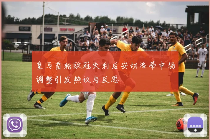 皇马首轮欧冠失利后安切洛蒂中场调整引发热议与反思