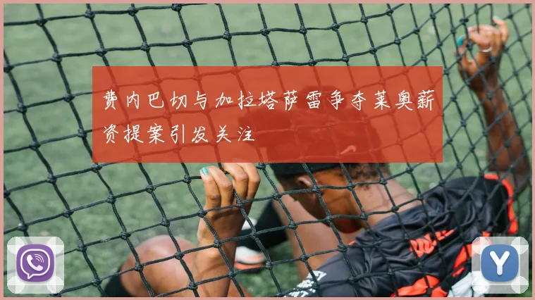 费内巴切与加拉塔萨雷争夺莱奥薪资提案引发关注