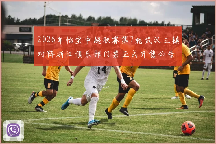 2026年怡宝中超联赛第7轮武汉三镇对阵浙江俱乐部门票正式开售公告