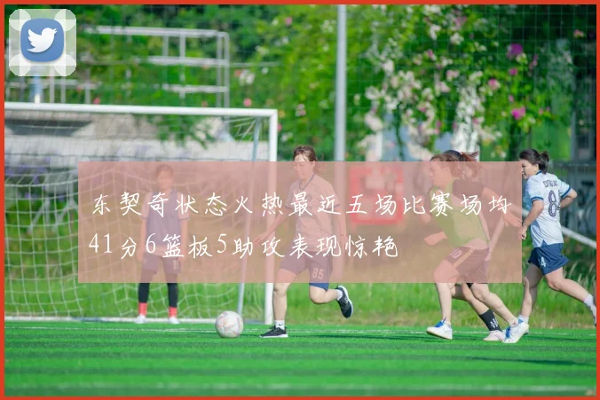 东契奇状态火热最近五场比赛场均41分6篮板5助攻表现惊艳