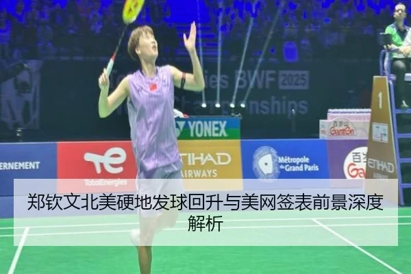 郑钦文北美硬地发球回升与美网签表前景深度解析